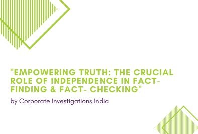 Empowering Truth: The Crucial Role of Independence in Fact-Finding & Fact- Checking by Corporate Investigations India