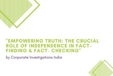 Empowering Truth: The Crucial Role of Independence in Fact-Finding & Fact- Checking by Corporate Investigations India